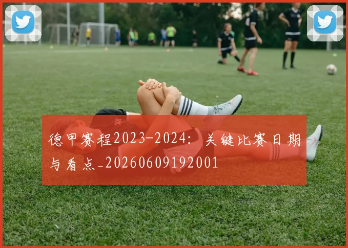 德甲赛程2023-2024:关键比赛日期与看点_20260609192001
