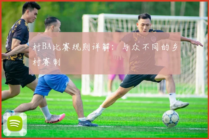 村BA比赛规则详解:与众不同的乡村赛制