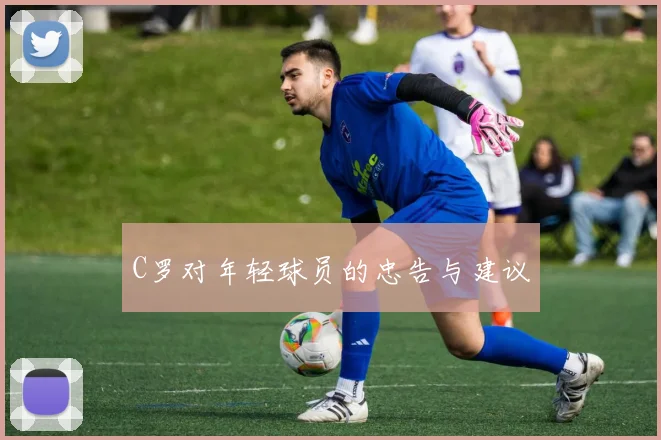 C罗对年轻球员的忠告与建议
