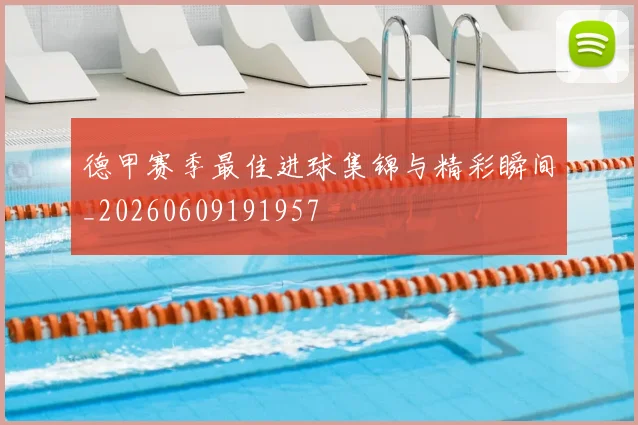 德甲赛季最佳进球集锦与精彩瞬间_20260609191957