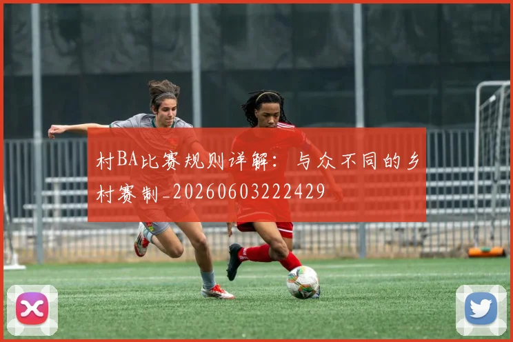村BA比赛规则详解:与众不同的乡村赛制_20260603222429
