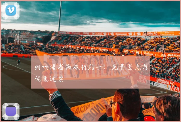 利物浦省钱旅行贴士：免费景点与优惠通票