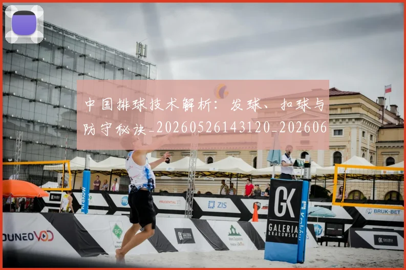 中国排球技术解析：发球、扣球与防守秘诀_20260526143120_20260607160556