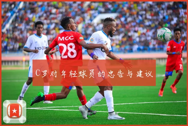C罗对年轻球员的忠告与建议
