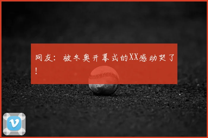 网友:被冬奥开幕式的XX感动哭了!